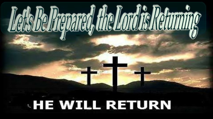 Let’s Be Prepared, Christ Will Return!!!